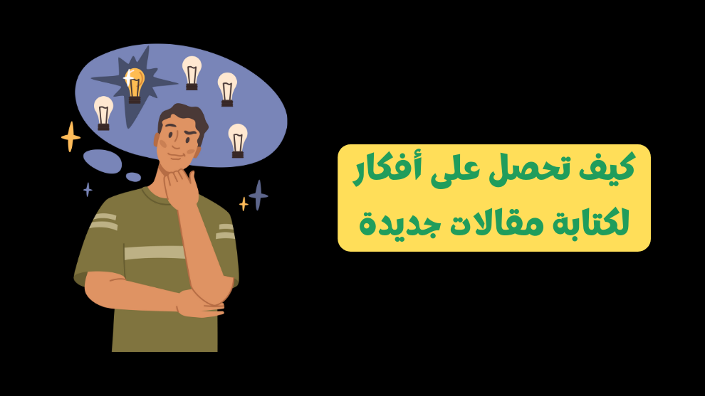 صورة توضح رجل يفكر وبجانبه فقاعات تحتوي على مصابيح مضيئة ترمز للأفكار، مع عنوان باللون الأخضر على خلفية صفراء يقول: كيف تحصل على أفكار لكتابة مقالات جديدة.