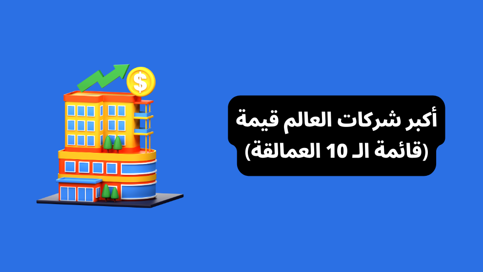 أكبر شركات العالم قيمة (قائمة الـ 10 العمالقة)