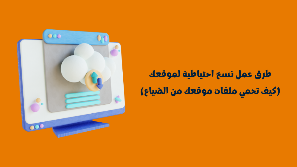 طرق عمل نسخ احتياطية لموقعك – كيف تحمي ملفات موقعك من الضياع باستخدام النسخ الاحتياطي اليدوي، عبر الاستضافة، أو التخزين السحابي.