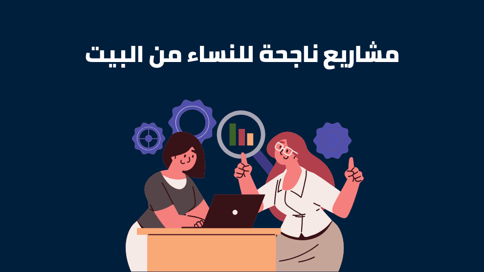 مشاريع ناجحة للنساء من البيت
