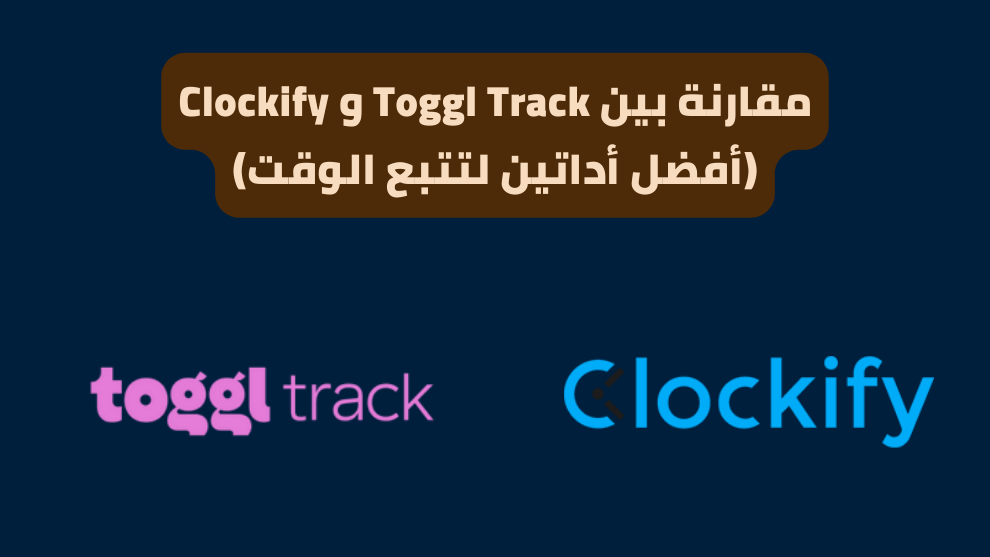 مقارنة بين Toggl Track و Clockify أفضل أداتين لتتبع الوقت