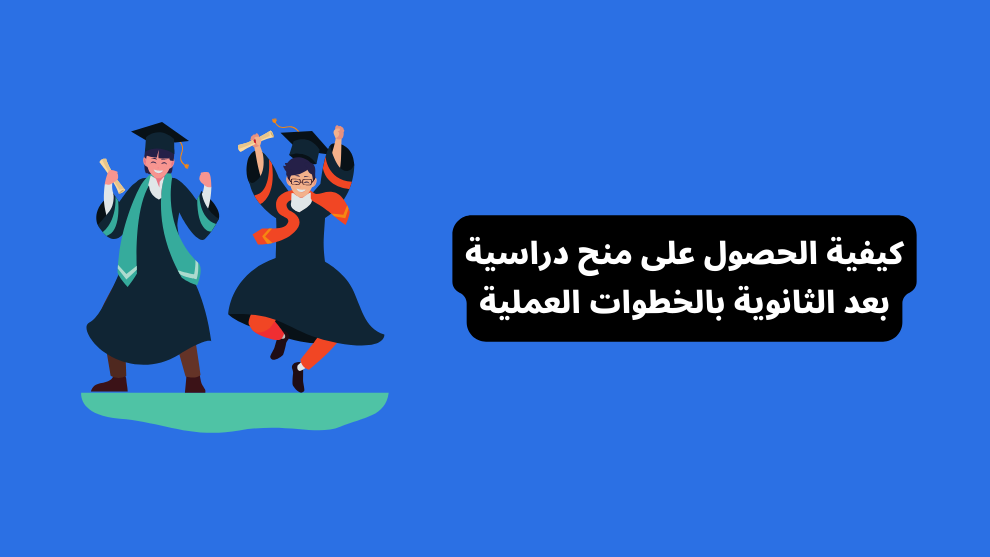 كيفية الحصول على منح دراسية بعد الثانوية بالخطوات العملية