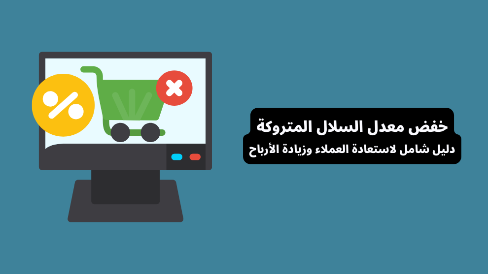 خفض معدل السلات المتروكة - دليل شامل لاستعادة العملاء وزيادة الأرباح في المتاجر الإلكترونية